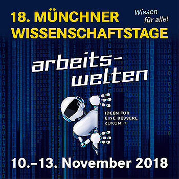 18. Münchner Wissenschaftstage 10. bis 13. November  „Arbeitswelten – Ideen für eine bessere Zukunft“